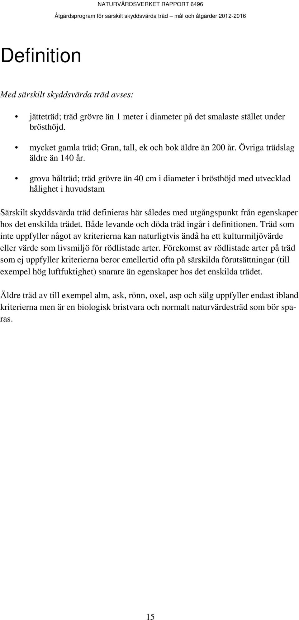 grova hålträd; träd grövre än 40 cm i diameter i brösthöjd med utvecklad hålighet i huvudstam Särskilt skyddsvärda träd definieras här således med utgångspunkt från egenskaper hos det enskilda trädet.