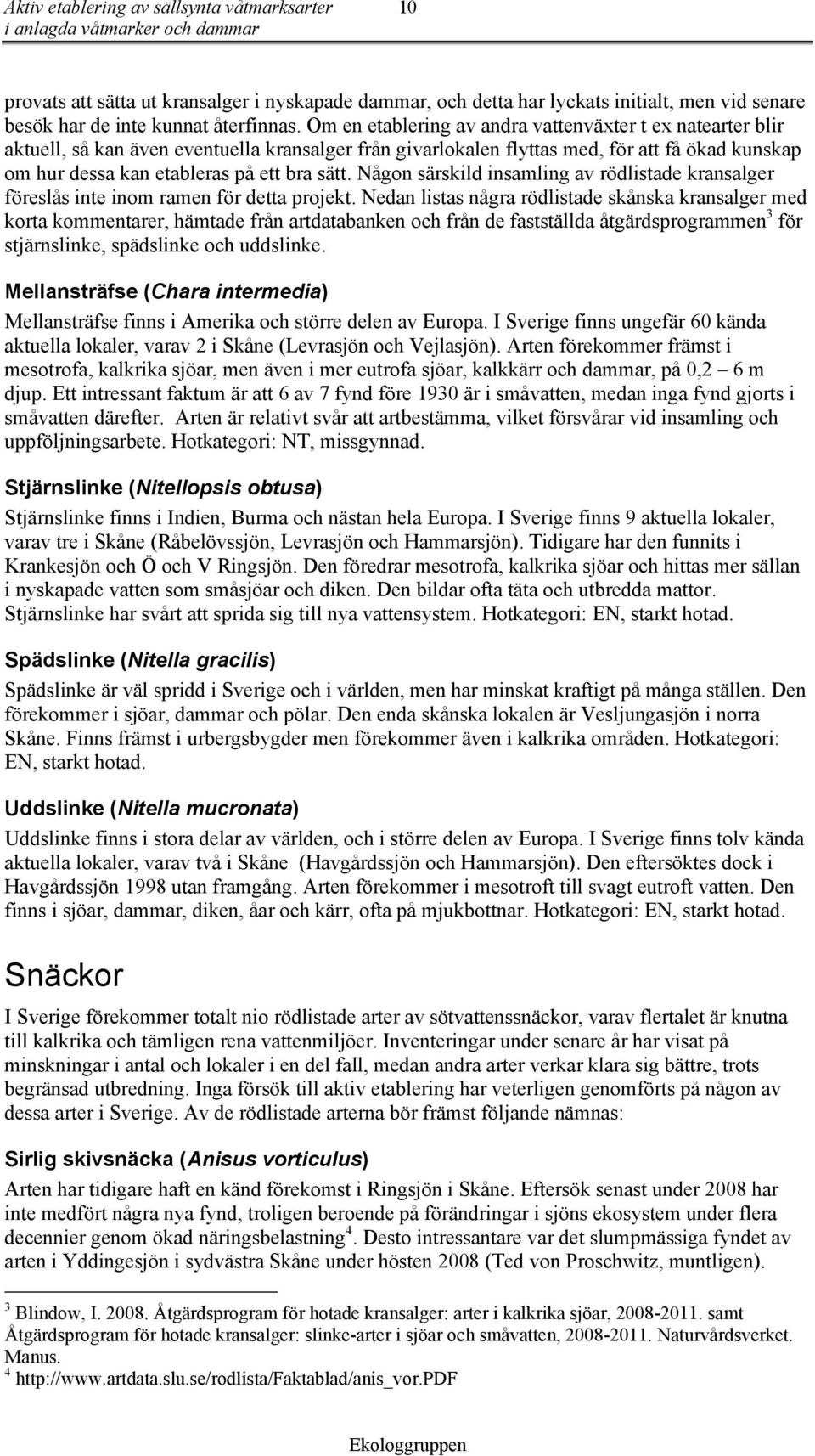 Någon särskild insamling av rödlistade kransalger föreslås inte inom ramen för detta projekt.