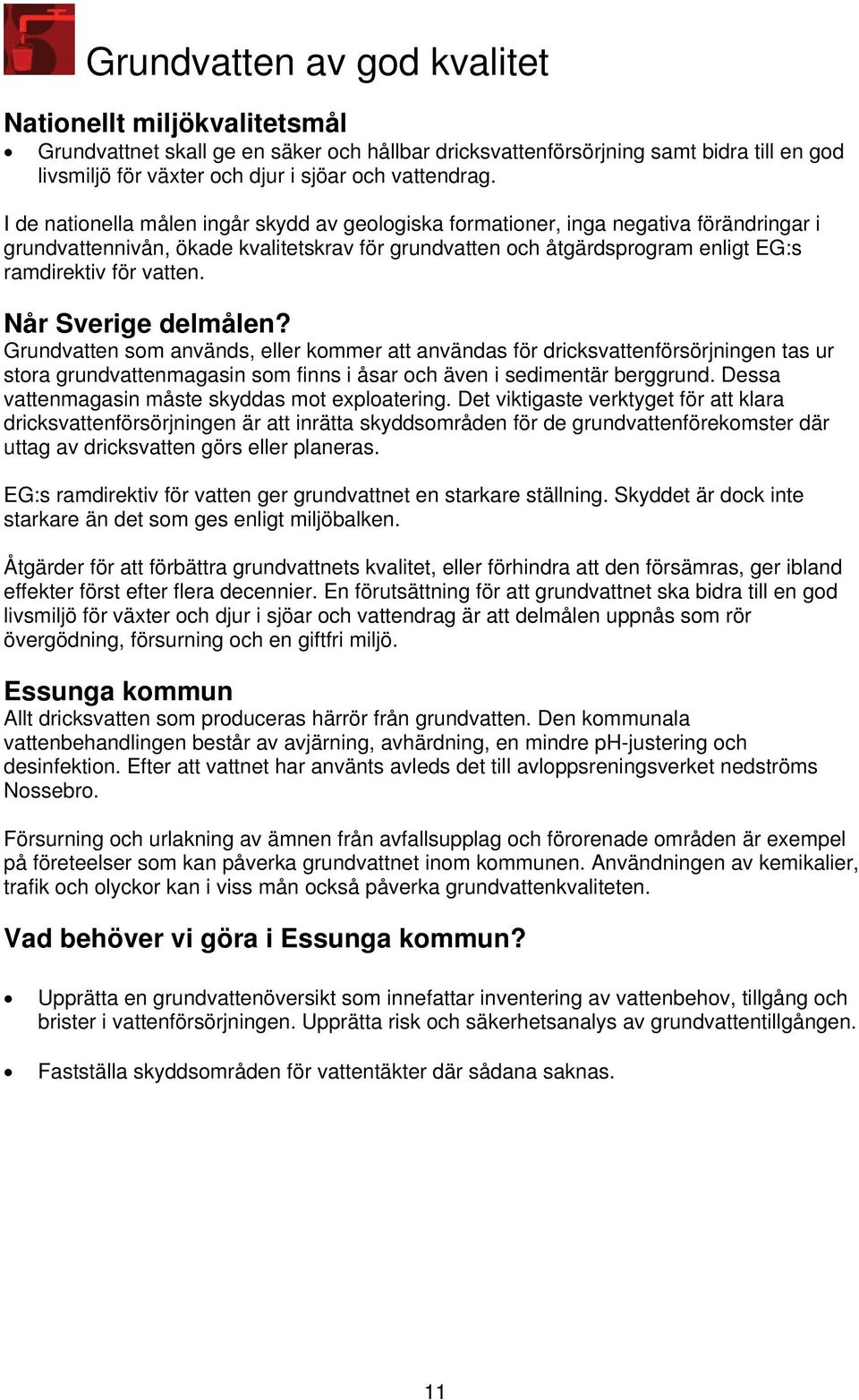 Grundvatten som används, eller kommer att användas för dricksvattenförsörjningen tas ur stora grundvattenmagasin som finns i åsar och även i sedimentär berggrund.