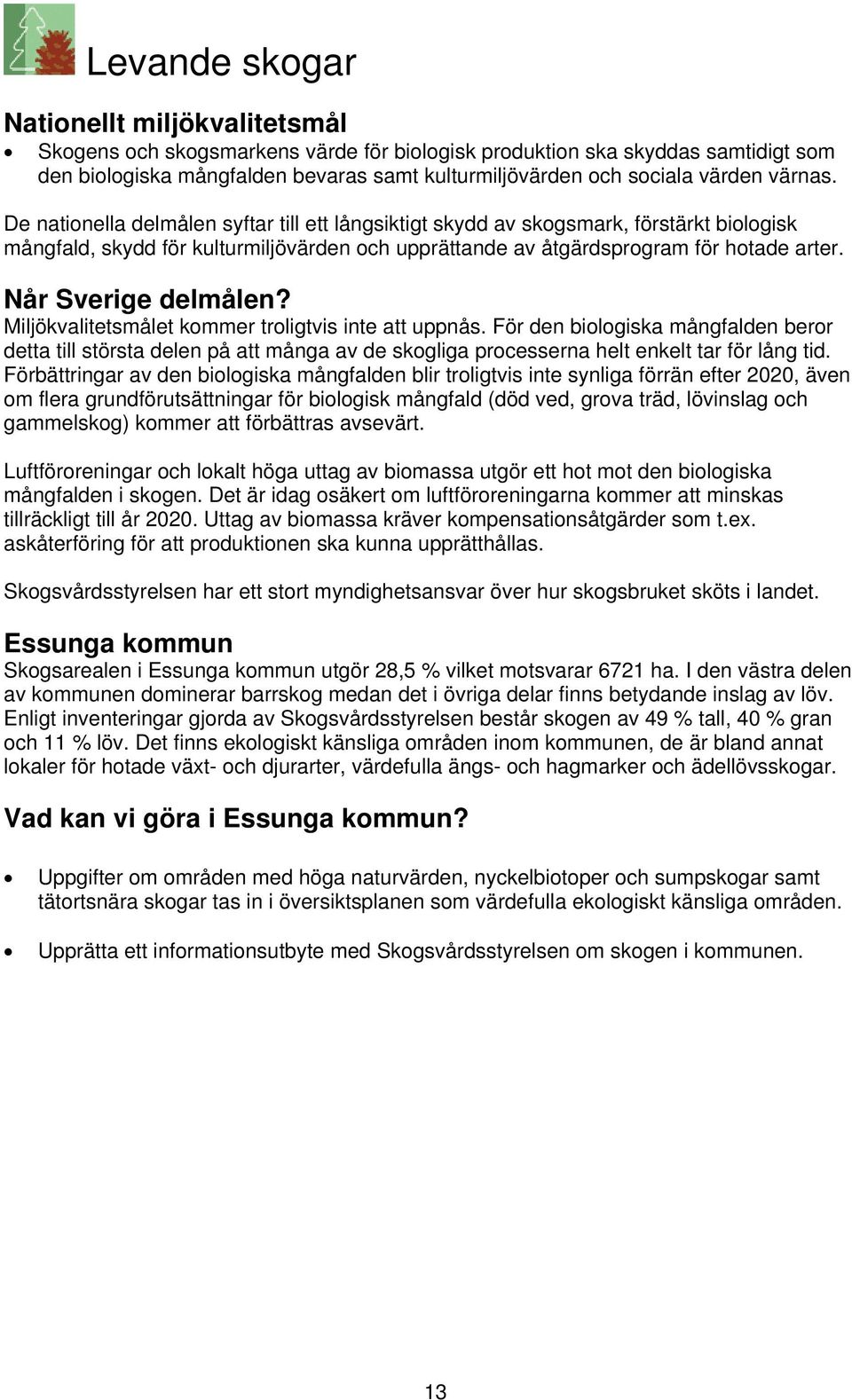 Miljökvalitetsmålet kommer troligtvis inte att uppnås. För den biologiska mångfalden beror detta till största delen på att många av de skogliga processerna helt enkelt tar för lång tid.