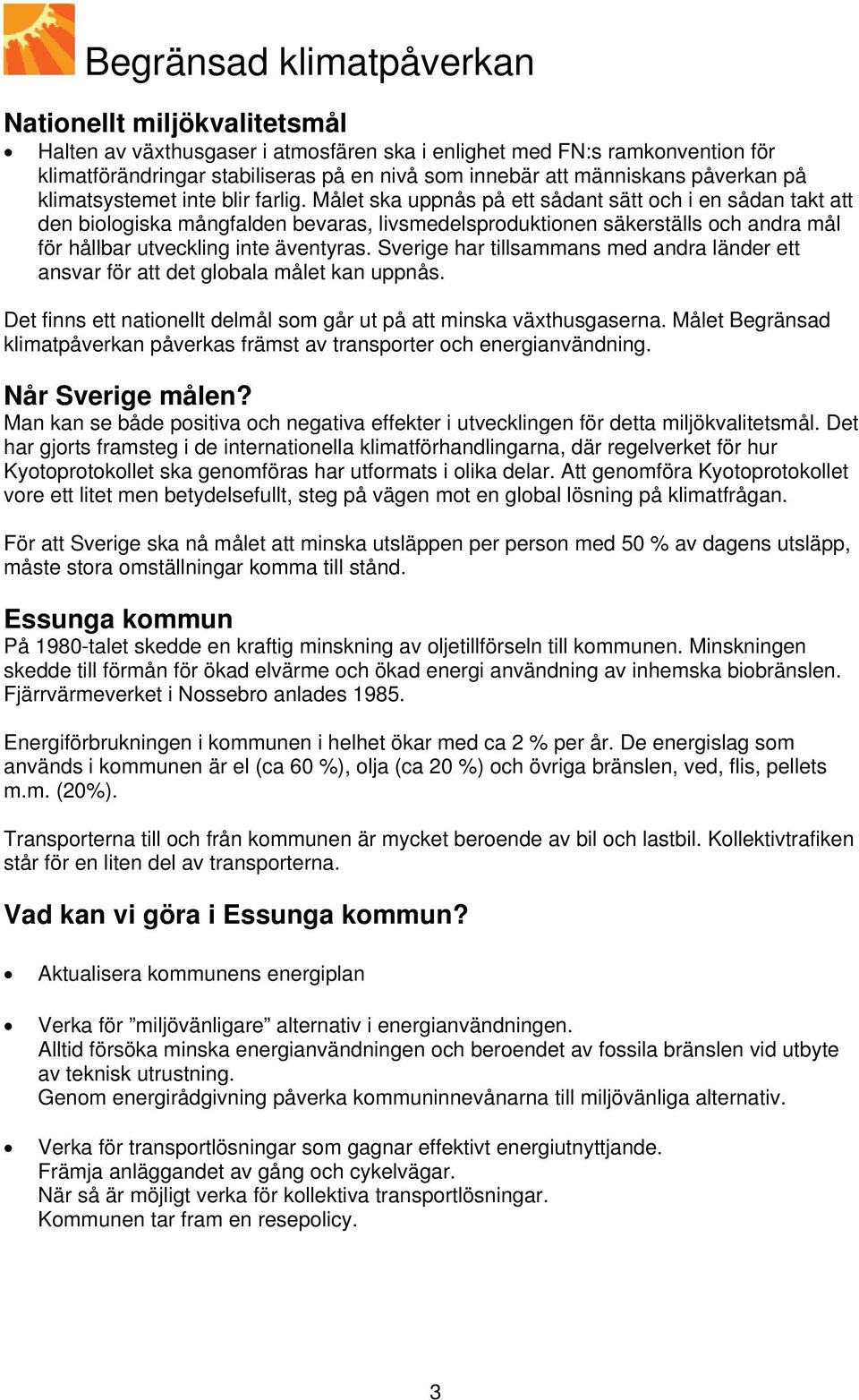 Sverige har tillsammans med andra länder ett ansvar för att det globala målet kan uppnås. Det finns ett nationellt delmål som går ut på att minska växthusgaserna.