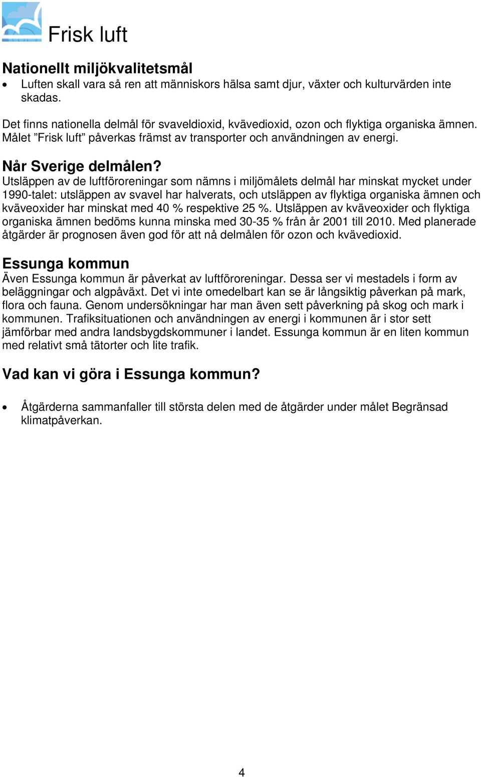 Utsläppen av de luftföroreningar som nämns i miljömålets delmål har minskat mycket under 1990-talet: utsläppen av svavel har halverats, och utsläppen av flyktiga organiska ämnen och kväveoxider har