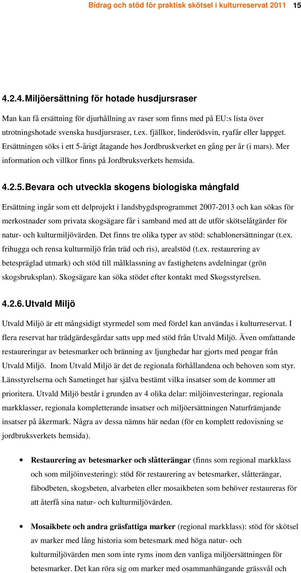 fjällkor, linderödsvin, ryafår eller lappget. Ersättningen söks i ett 5-årigt åtagande hos Jordbruskverket en gång per år (i mars). Mer information och villkor finns på Jordbruksverkets hemsida. 4.2.