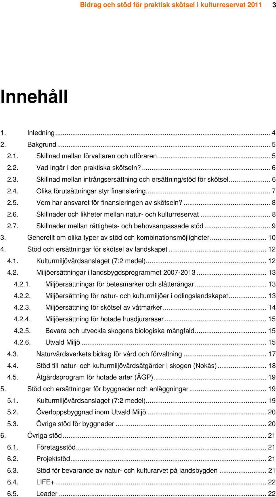 .. 8 2.7. Skillnader mellan rättighets- och behovsanpassade stöd... 9 3. Generellt om olika typer av stöd och kombinationsmöjligheter... 10 4. Stöd och ersättningar för skötsel av landskapet... 12 4.