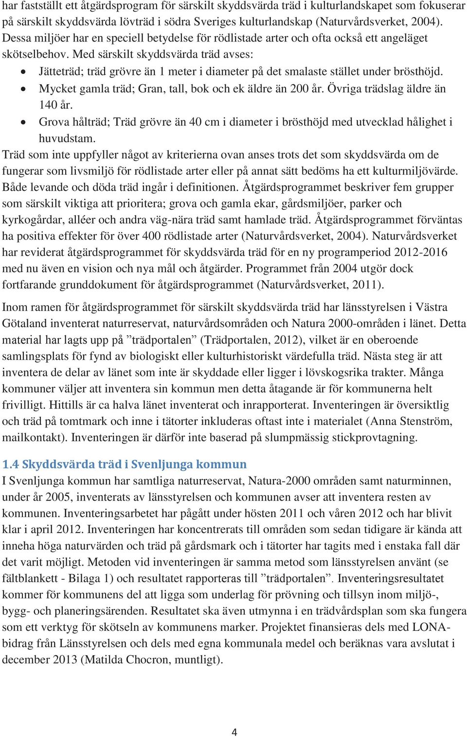 Med särskilt skyddsvärda träd avses: Jätteträd; träd grövre än 1 meter i diameter på det smalaste stället under brösthöjd. Mycket gamla träd; Gran, tall, bok och ek äldre än 200 år.