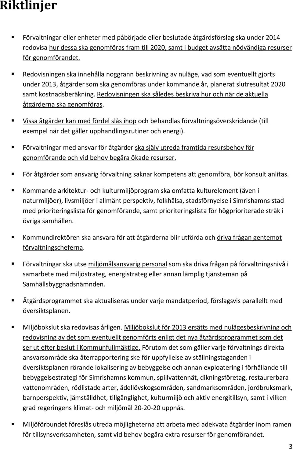 Redovisningen ska innehålla noggrann beskrivning av nuläge, vad som eventuellt gjorts under 2013, er som ska genomföras under kommande år, planerat slutresultat 2020 samt kostnadsberäkning.