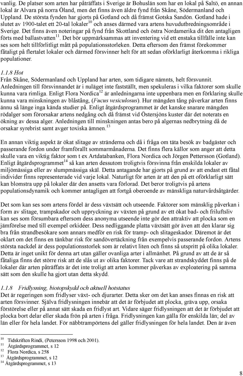 De största fynden har gjorts på Gotland och då främst Gotska Sandön. Gotland hade i slutet av 1900-talet ett 20-tal lokaler 10 och anses därmed vara artens huvudutbredningsområde i Sverige.