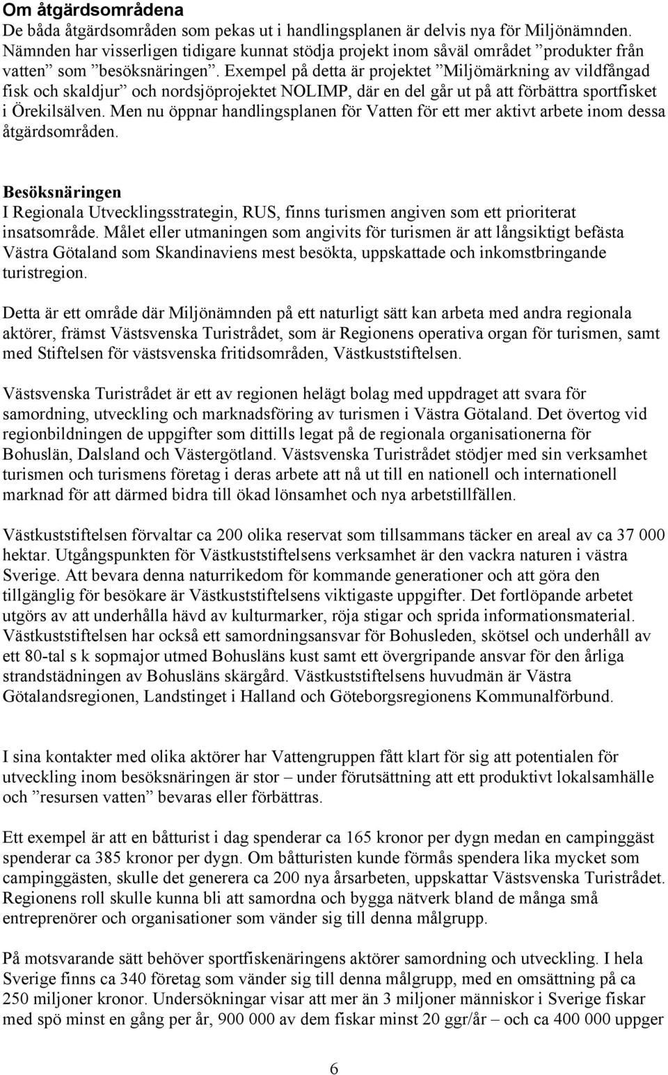 Exempel på detta är projektet Miljömärkning av vildfångad fisk och skaldjur och nordsjöprojektet NOLIMP, där en del går ut på att förbättra sportfisket i Örekilsälven.