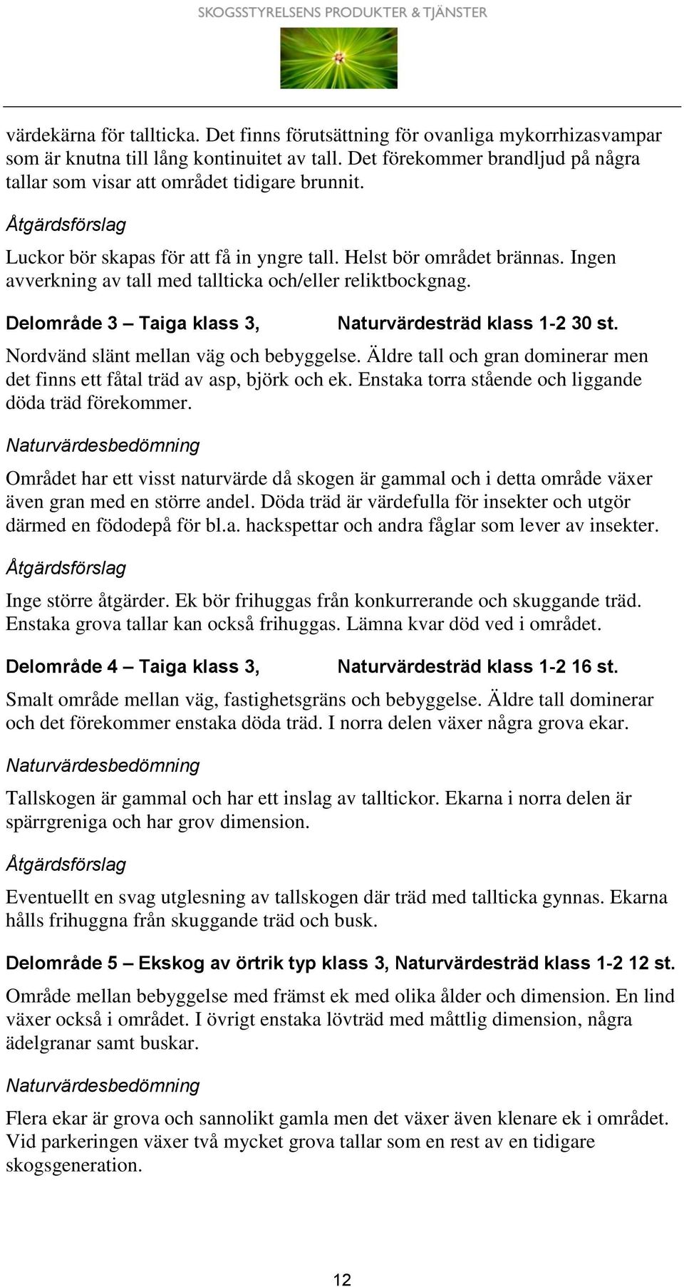 Ingen avverkning av tall med tallticka och/eller reliktbockgnag. Delområde 3 Taiga klass 3, Naturvärdesträd klass 1-2 30 st. Nordvänd slänt mellan väg och bebyggelse.