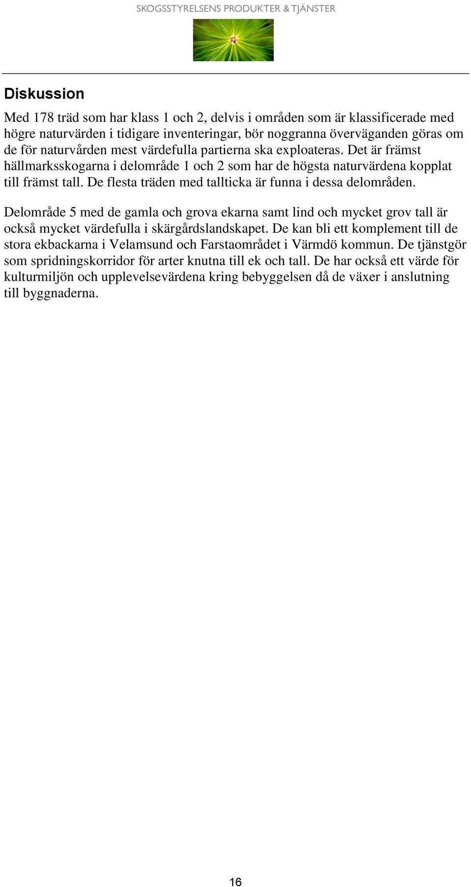 De flesta träden med tallticka är funna i dessa delområden. Delområde 5 med de gamla och grova ekarna samt lind och mycket grov tall är också mycket värdefulla i skärgårdslandskapet.