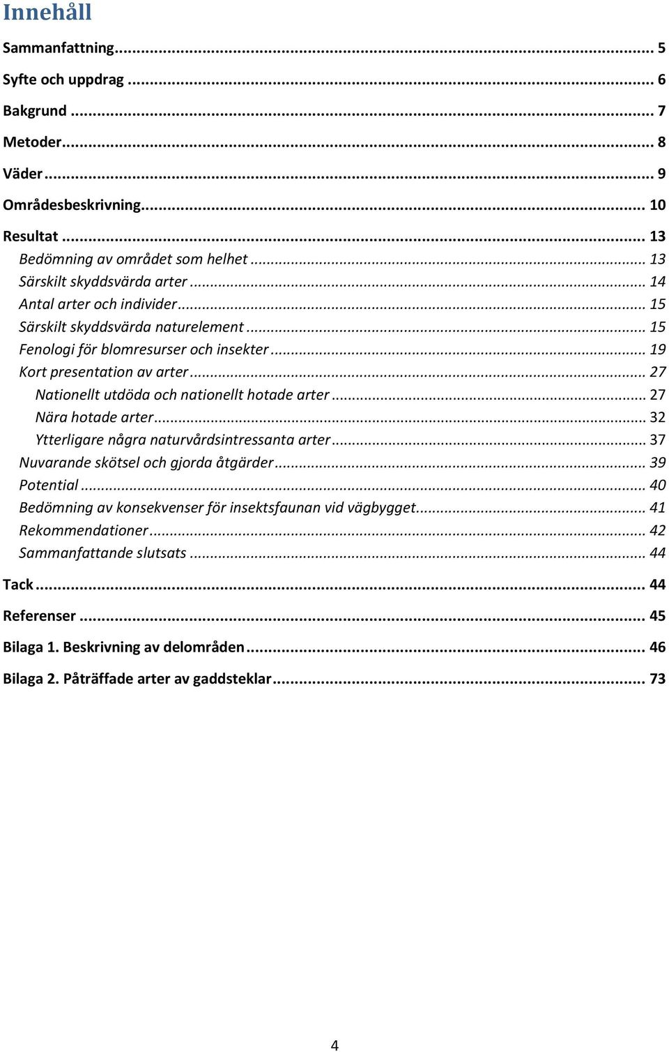 .. 27 Nationellt utdöda och nationellt hotade arter... 27 Nära hotade arter... 32 Ytterligare några naturvårdsintressanta arter... 37 Nuvarande skötsel och gjorda åtgärder... 39 Potential.