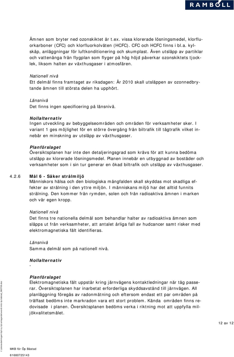 Nationell nivå Ett delmål finns framtaget av riksdagen: År 2010 skall utsläppen av ozonnedbrytande ämnen till största delen ha upphört. Länsnivå Det finns ingen specificering på länsnivå.