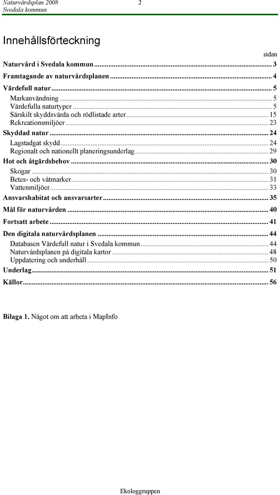 .. 29 Hot och åtgärdsbehov... 30 Skogar... 30 Betes- och våtmarker... 31 Vattenmiljöer... 33 Ansvarshabitat och ansvarsarter... 35 Mål för naturvården... 40 Fortsatt arbete.