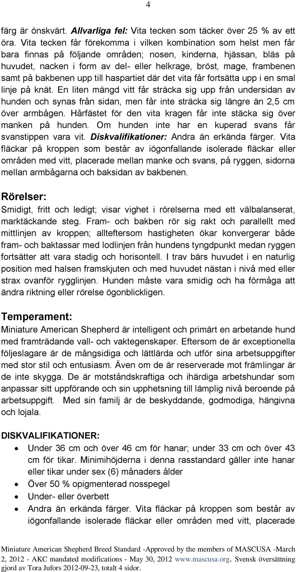 frambenen samt på bakbenen upp till haspartiet där det vita får fortsätta upp i en smal linje på knät.