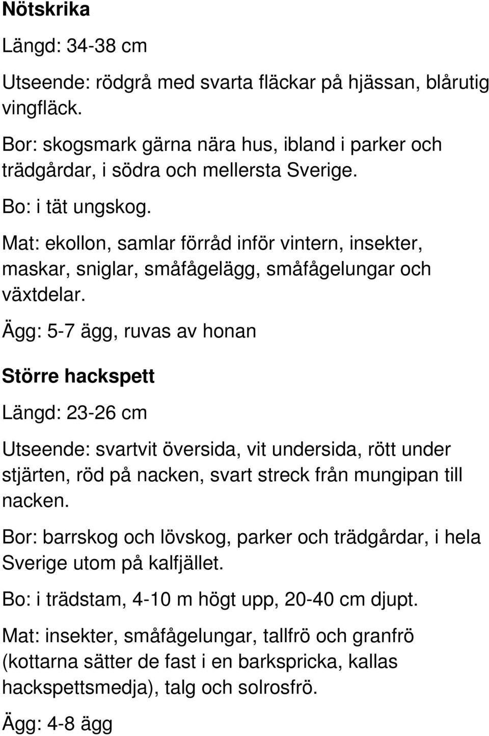 Ägg: 5-7 ägg, ruvas av honan Större hackspett Längd: 23-26 cm Utseende: svartvit översida, vit undersida, rött under stjärten, röd på nacken, svart streck från mungipan till nacken.