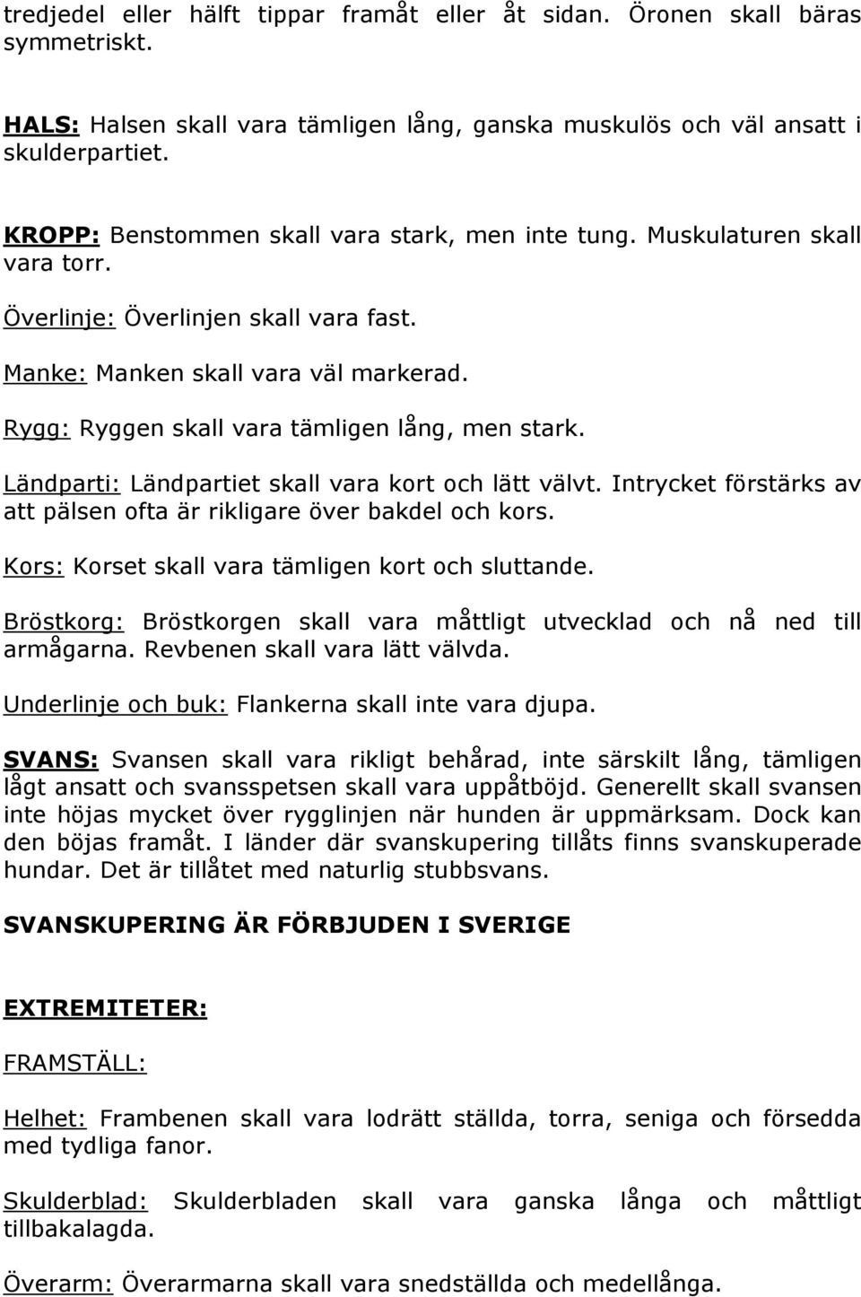 Rygg: Ryggen skall vara tämligen lång, men stark. Ländparti: Ländpartiet skall vara kort och lätt välvt. Intrycket förstärks av att pälsen ofta är rikligare över bakdel och kors.