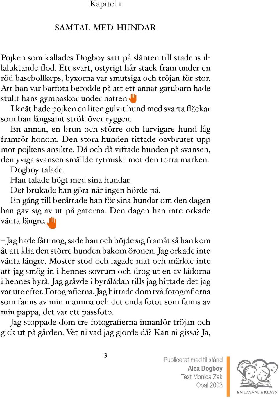 I knät hade pojken en liten gulvit hund med svarta fläckar som han långsamt strök över ryggen. En annan, en brun och större och lurvigare hund låg framför honom.