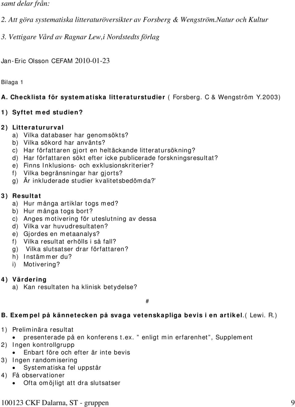 c) Har författaren gjort en heltäckande litteratursökning? d) Har författaren sökt efter icke publicerade forskningsresultat? e) Finns Inklusions- och exklusionskriterier?