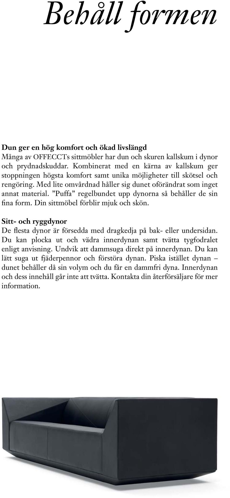 Puffa regelbundet upp dynorna så behåller de sin fina form. Din sittmöbel förblir mjuk och skön. Sitt- och ryggdynor De flesta dynor är försedda med dragkedja på bak- eller undersidan.