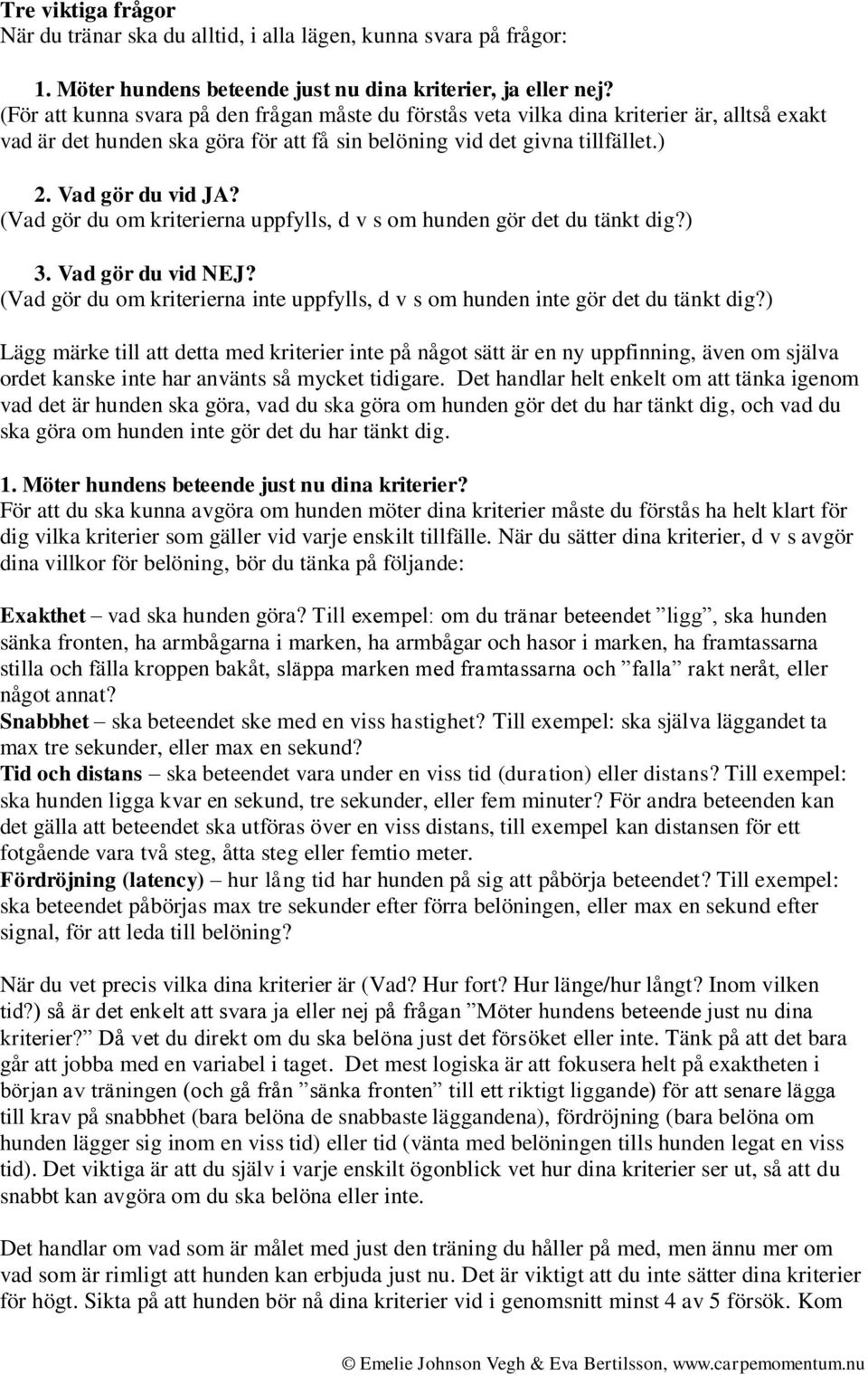 (Vad gör du om kriterierna uppfylls, d v s om hunden gör det du tänkt dig?) 3. Vad gör du vid NEJ? (Vad gör du om kriterierna inte uppfylls, d v s om hunden inte gör det du tänkt dig?