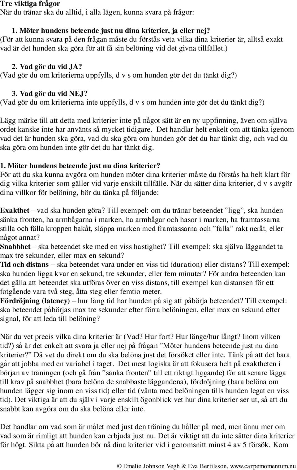 (Vad gör du om kriterierna uppfylls, d v s om hunden gör det du tänkt dig?) 3. Vad gör du vid NEJ? (Vad gör du om kriterierna inte uppfylls, d v s om hunden inte gör det du tänkt dig?