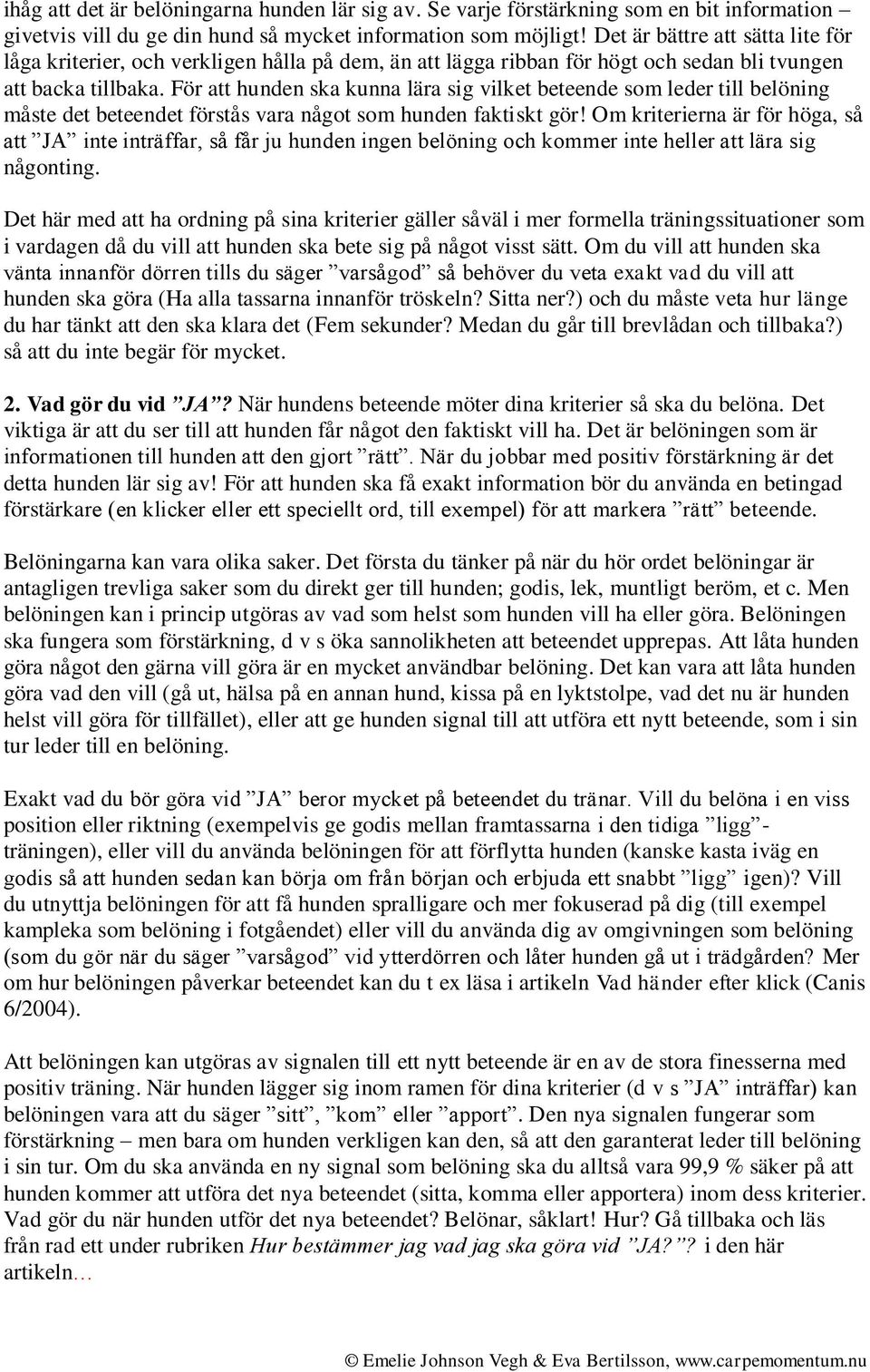 För att hunden ska kunna lära sig vilket beteende som leder till belöning måste det beteendet förstås vara något som hunden faktiskt gör!