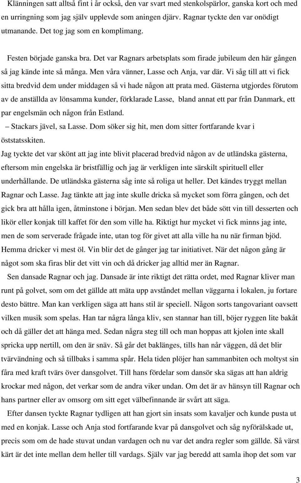 Vi såg till att vi fick sitta bredvid dem under middagen så vi hade någon att prata med.