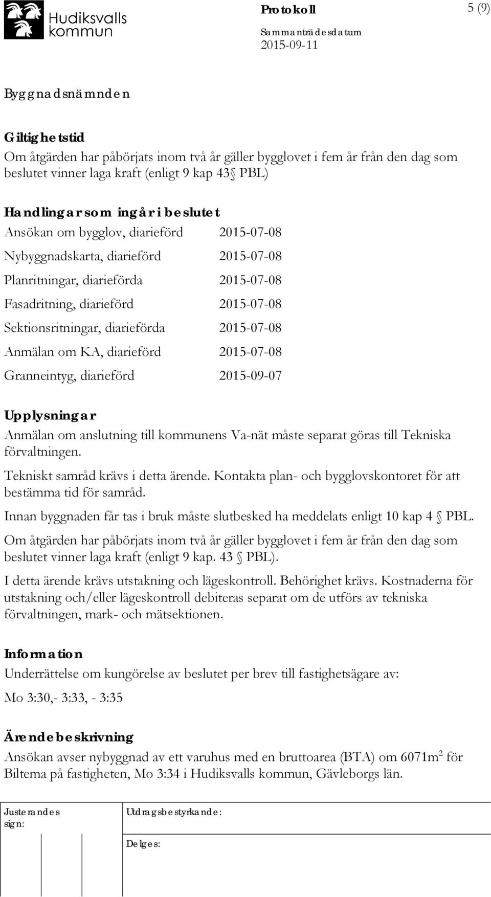 KA, diarieförd 2015-07-08 Granneintyg, diarieförd 2015-09-07 Upplysningar Anmälan om anslutning till kommunens Va-nät måste separat göras till Tekniska förvaltningen.