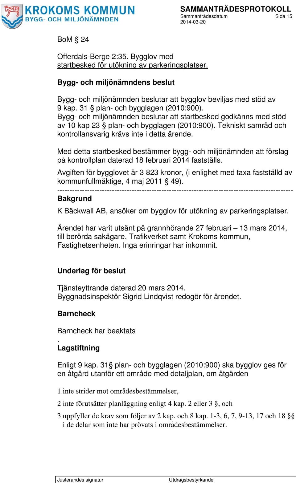 Tekniskt samråd och kontrollansvarig krävs inte i detta ärende. Med detta startbesked bestämmer bygg- och miljönämnden att förslag på kontrollplan daterad 18 februari 2014 fastställs.