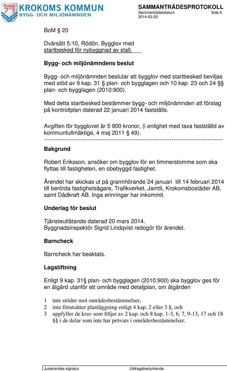 Avgiften för bygglovet är 5 900 kronor, (i enlighet med taxa fastställd av kommunfullmäktige, 4 maj 2011 49).