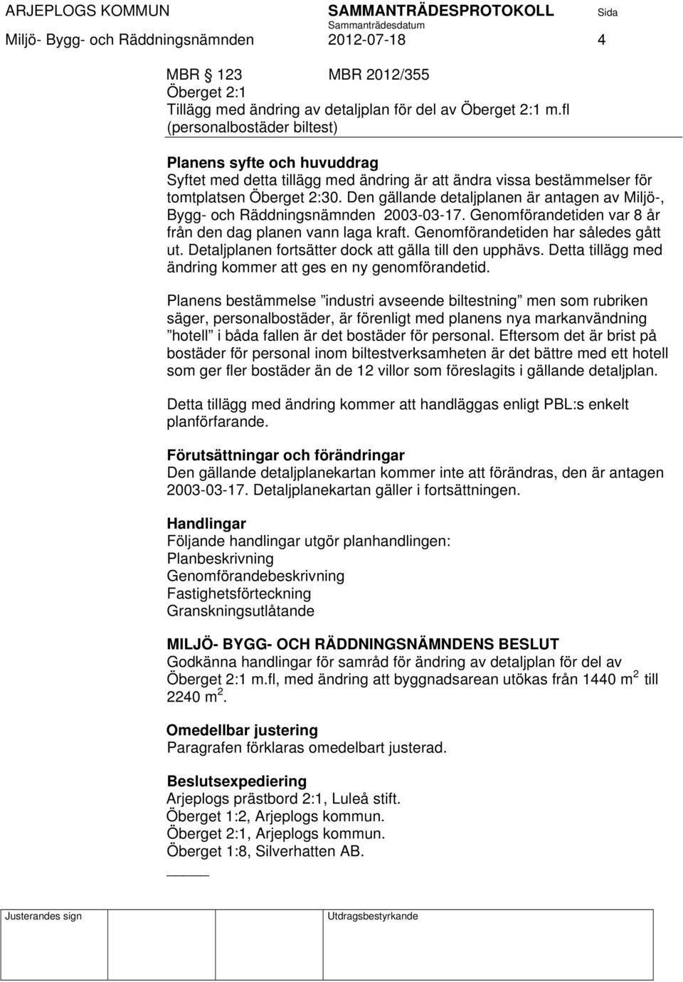 Den gällande detaljplanen är antagen av Miljö-, Bygg- och Räddningsnämnden 2003-03-17. Genomförandetiden var 8 år från den dag planen vann laga kraft. Genomförandetiden har således gått ut.