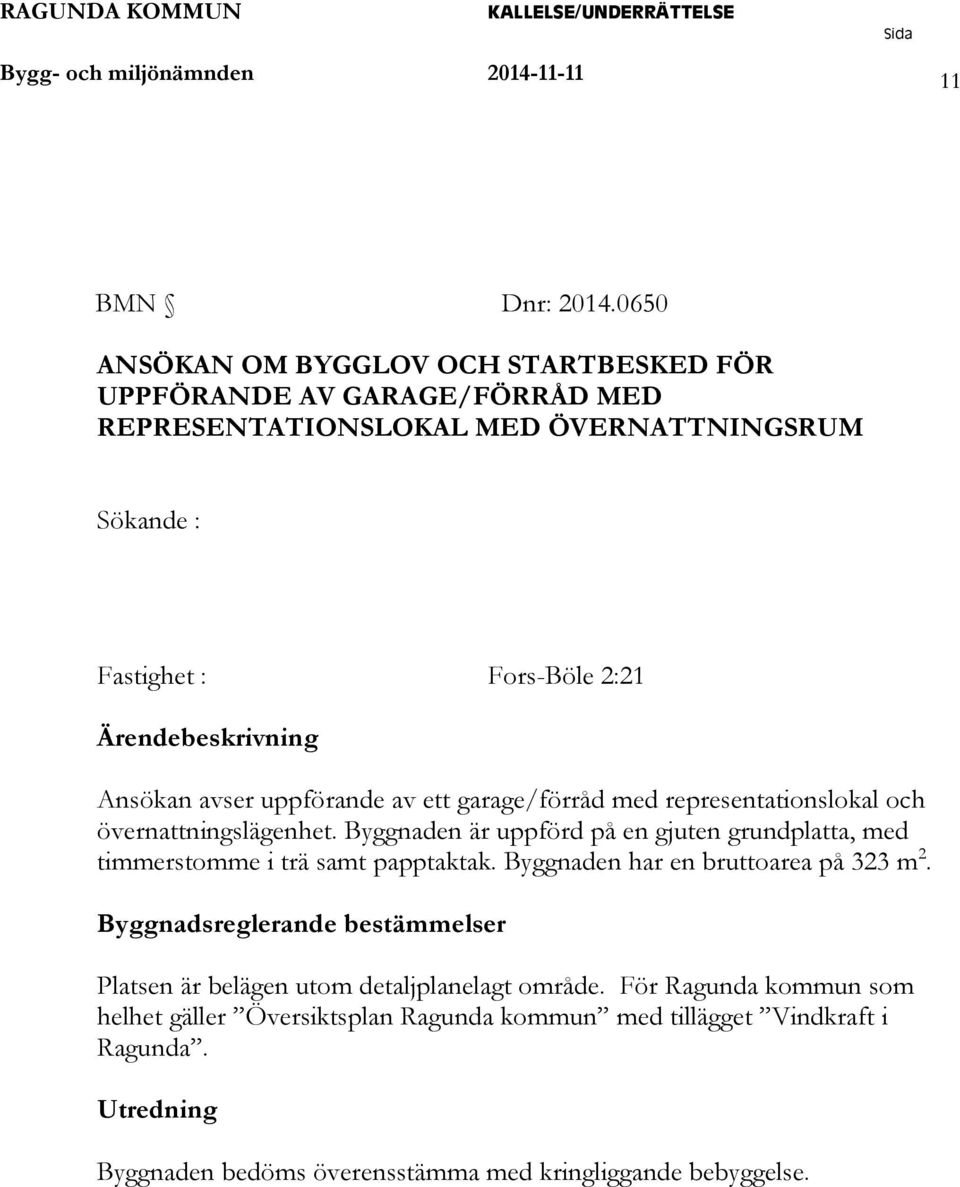Ansökan avser uppförande av ett garage/förråd med representationslokal och övernattningslägenhet.