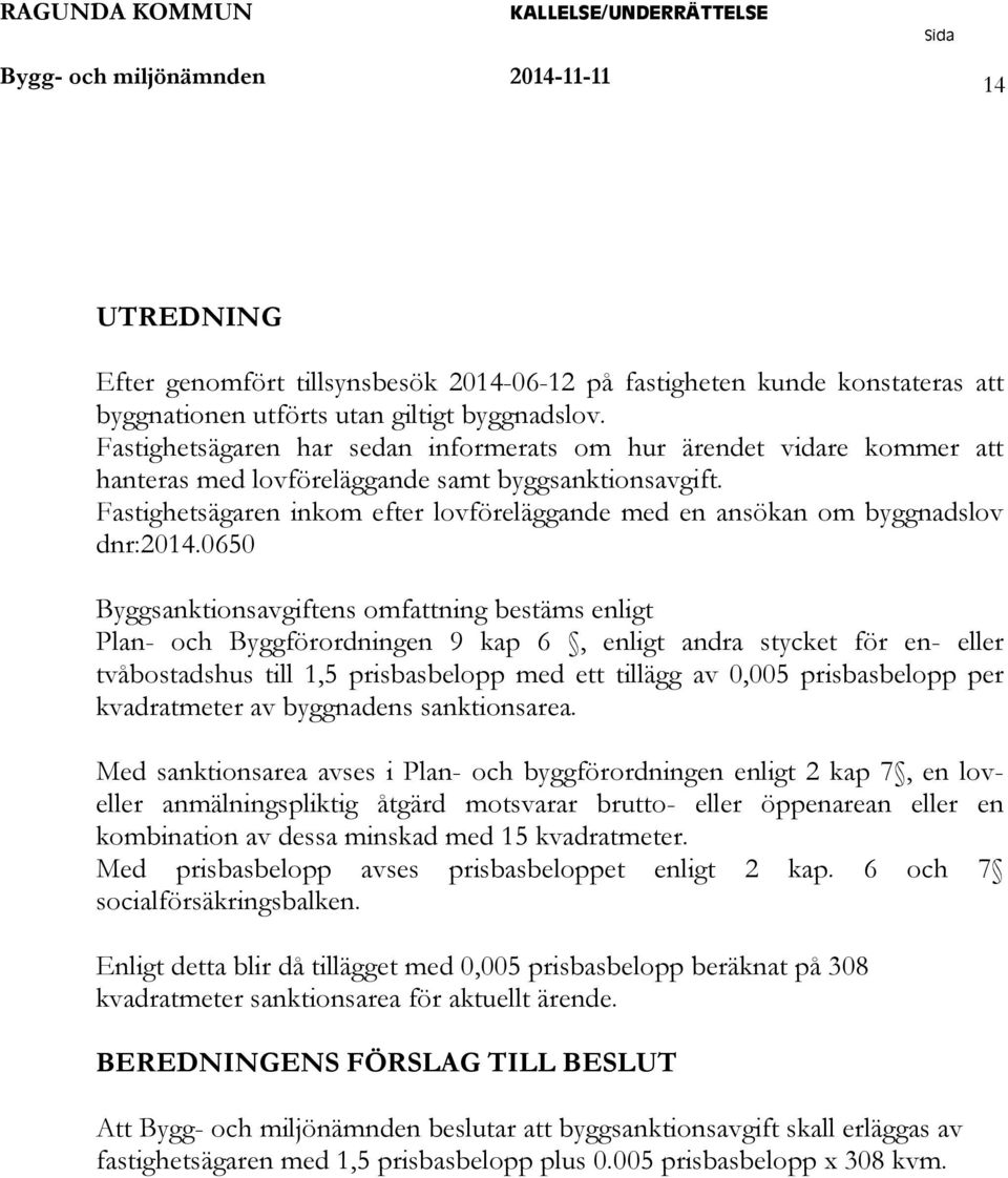 Fastighetsägaren inkom efter lovföreläggande med en ansökan om byggnadslov dnr:2014.