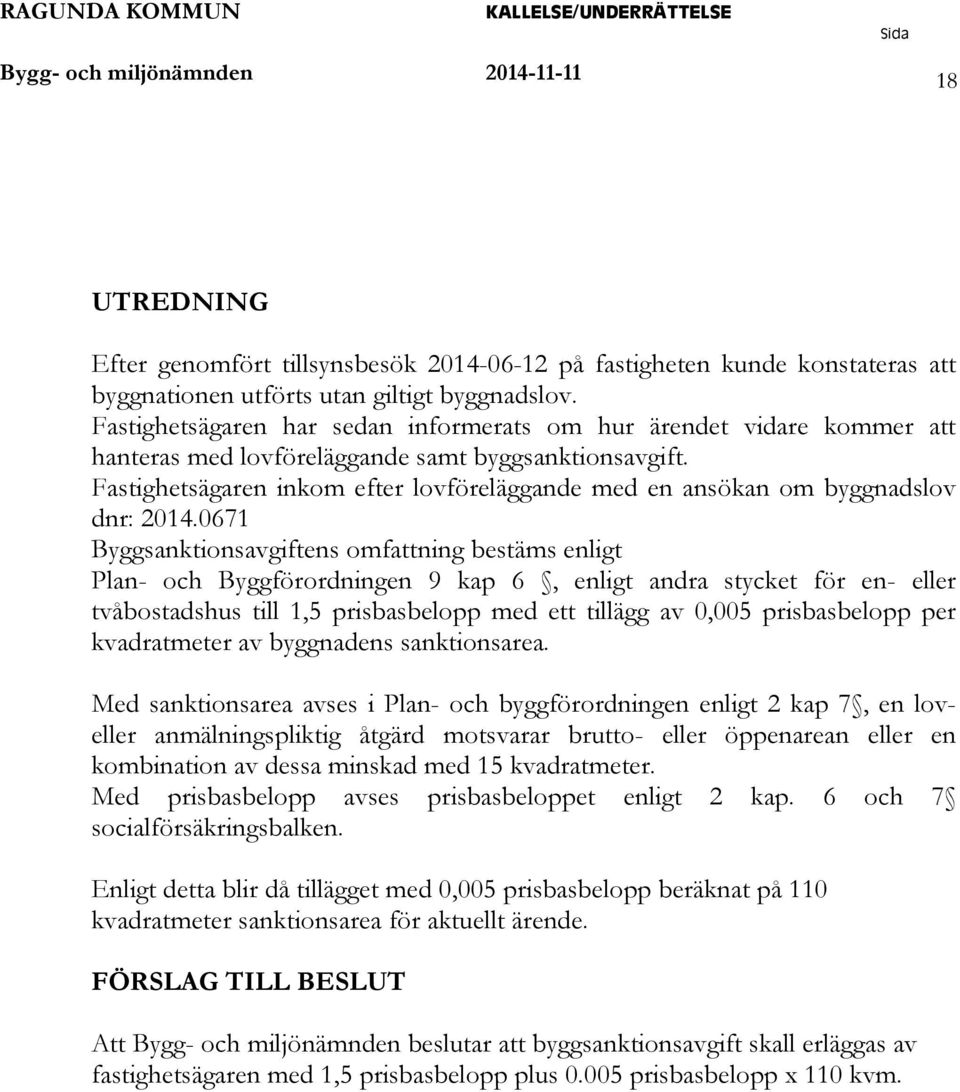 Fastighetsägaren inkom efter lovföreläggande med en ansökan om byggnadslov dnr: 2014.