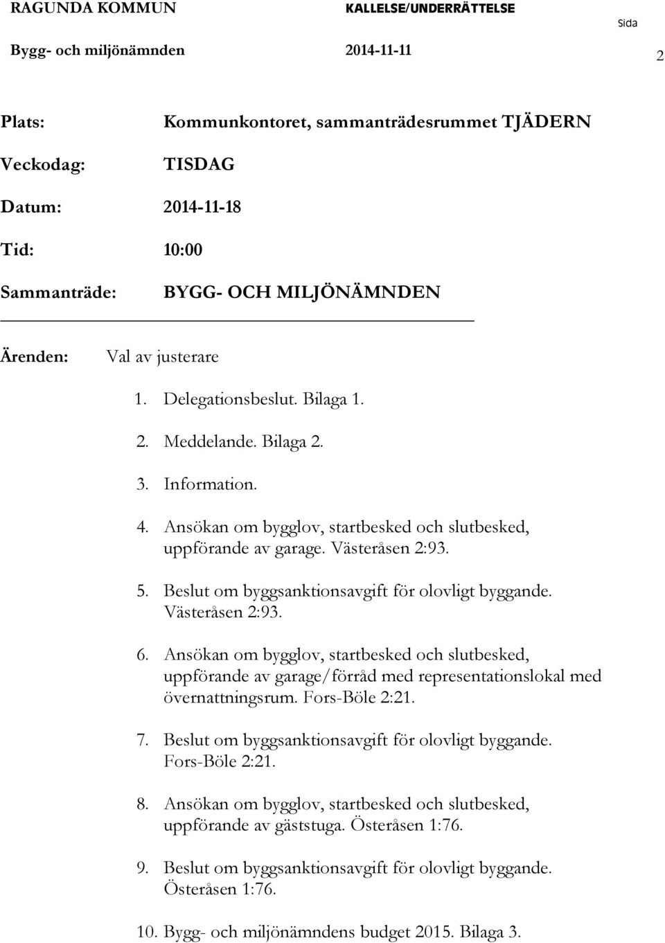 Beslut om byggsanktionsavgift för olovligt byggande. Västeråsen 2:93. 6. Ansökan om bygglov, startbesked och slutbesked, uppförande av garage/förråd med representationslokal med övernattningsrum.