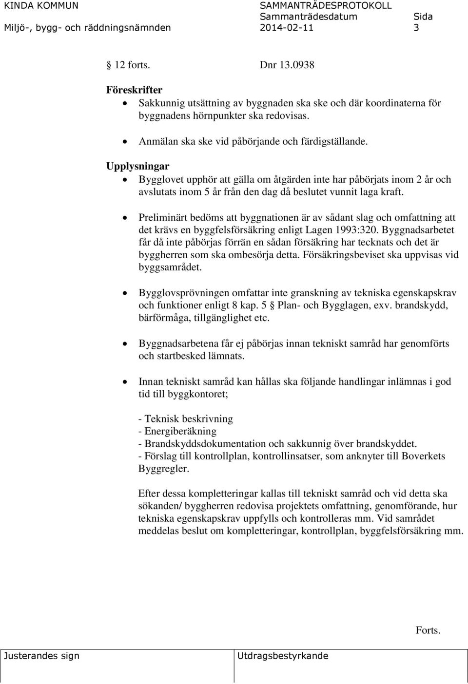 Preliminärt bedöms att byggnationen är av sådant slag och omfattning att det krävs en byggfelsförsäkring enligt Lagen 1993:320.