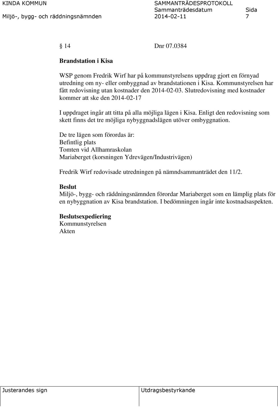 Kommunstyrelsen har fått redovisning utan kostnader den 2014-02-03. Slutredovisning med kostnader kommer att ske den 2014-02-17 I uppdraget ingår att titta på alla möjliga lägen i Kisa.