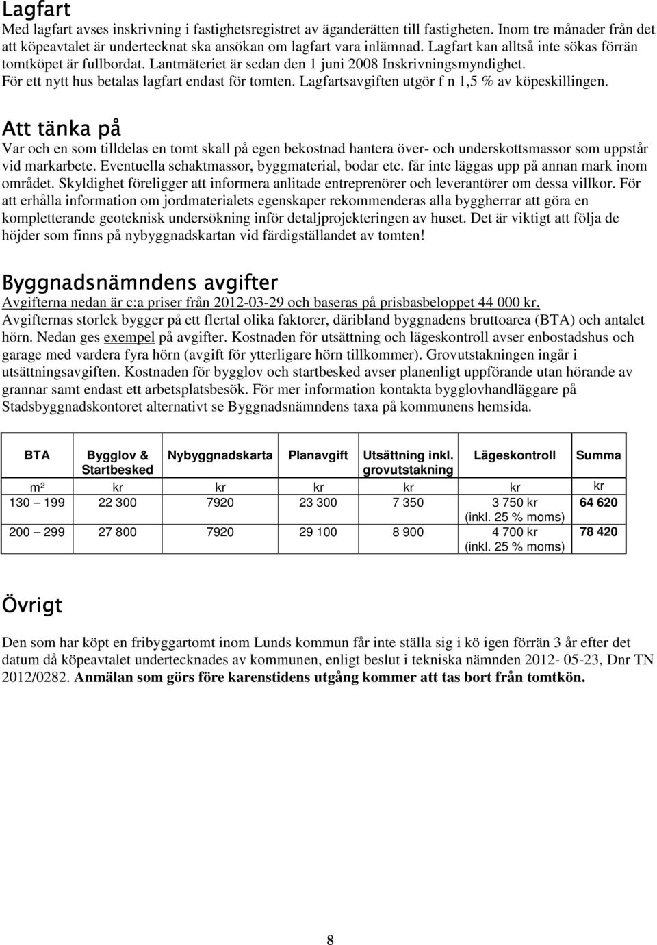 Lagfartsavgiften utgör f n 1,5 % av köpeskillingen. Att tänka på Var och en som tilldelas en tomt skall på egen bekostnad hantera över- och underskottsmassor som uppstår vid markarbete.