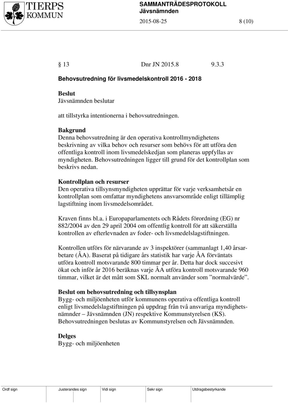 myndigheten. Behovsutredningen ligger till grund för det kontrollplan som beskrivs nedan.