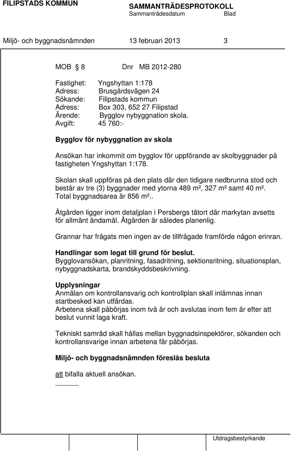 Skolan skall uppföras på den plats där den tidigare nedbrunna stod och består av tre (3) byggnader med ytorna 489 m², 327 m² samt 40 m². Total byggnadsarea är 856 m².