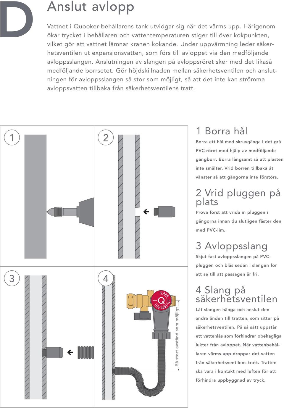 Under uppvärmning leder säkerhetsventilen ut expansionsvatten, som förs till avloppet via den medföljande avloppsslangen.