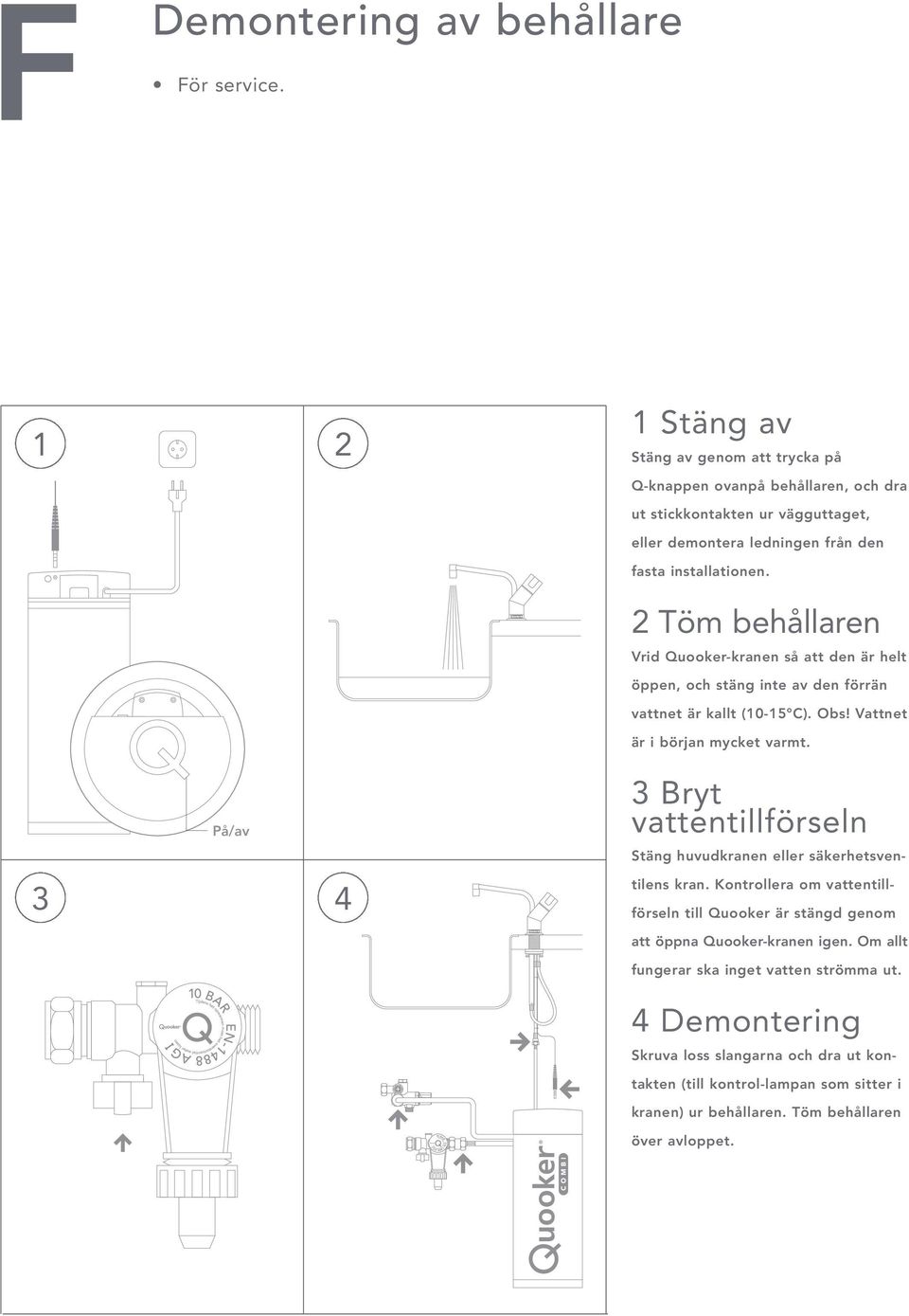 2 Töm behållaren Vrid Quooker-kranen så att den är helt öppen, och stäng inte av den förrän vattnet är kallt (10-15 C). Obs! Vattnet är i början mycket varmt.