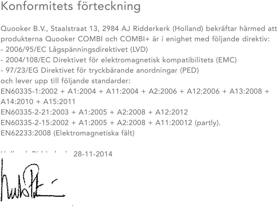 Lågspänningsdirektivet (LVD) - 2004/108/EC Direktivet för elektromagnetisk kompatibilitets (EMC) - 97/23/EG Direktivet för tryckbärande anordningar (PED) och lever upp