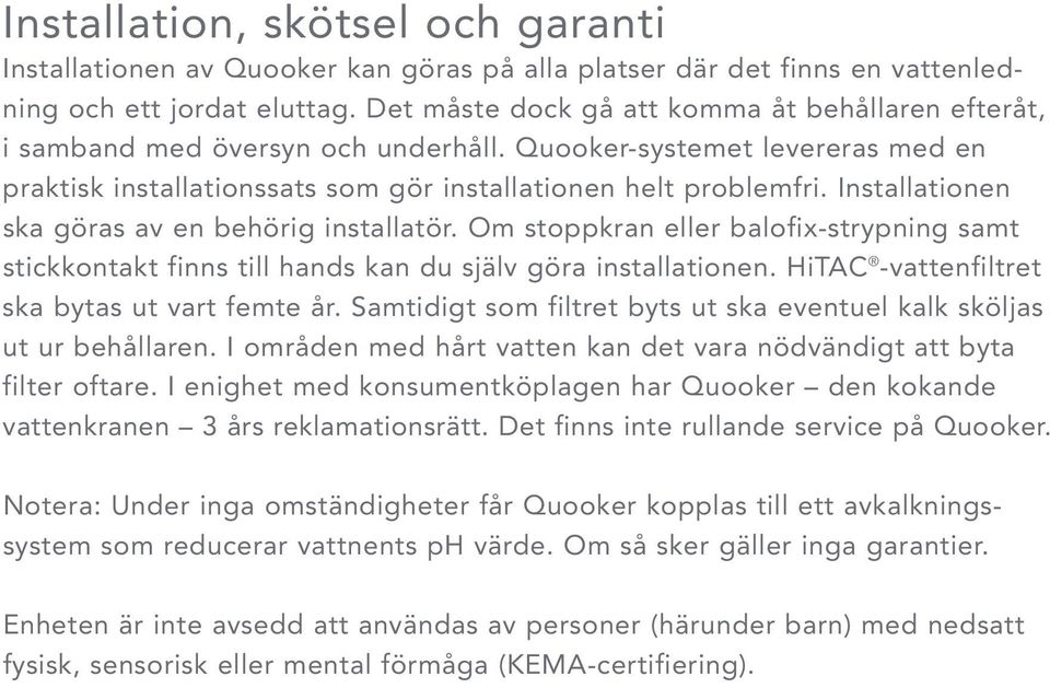 Installationen ska göras av en behörig installatör. Om stoppkran eller balofix-strypning samt stickkontakt finns till hands kan du själv göra installationen.