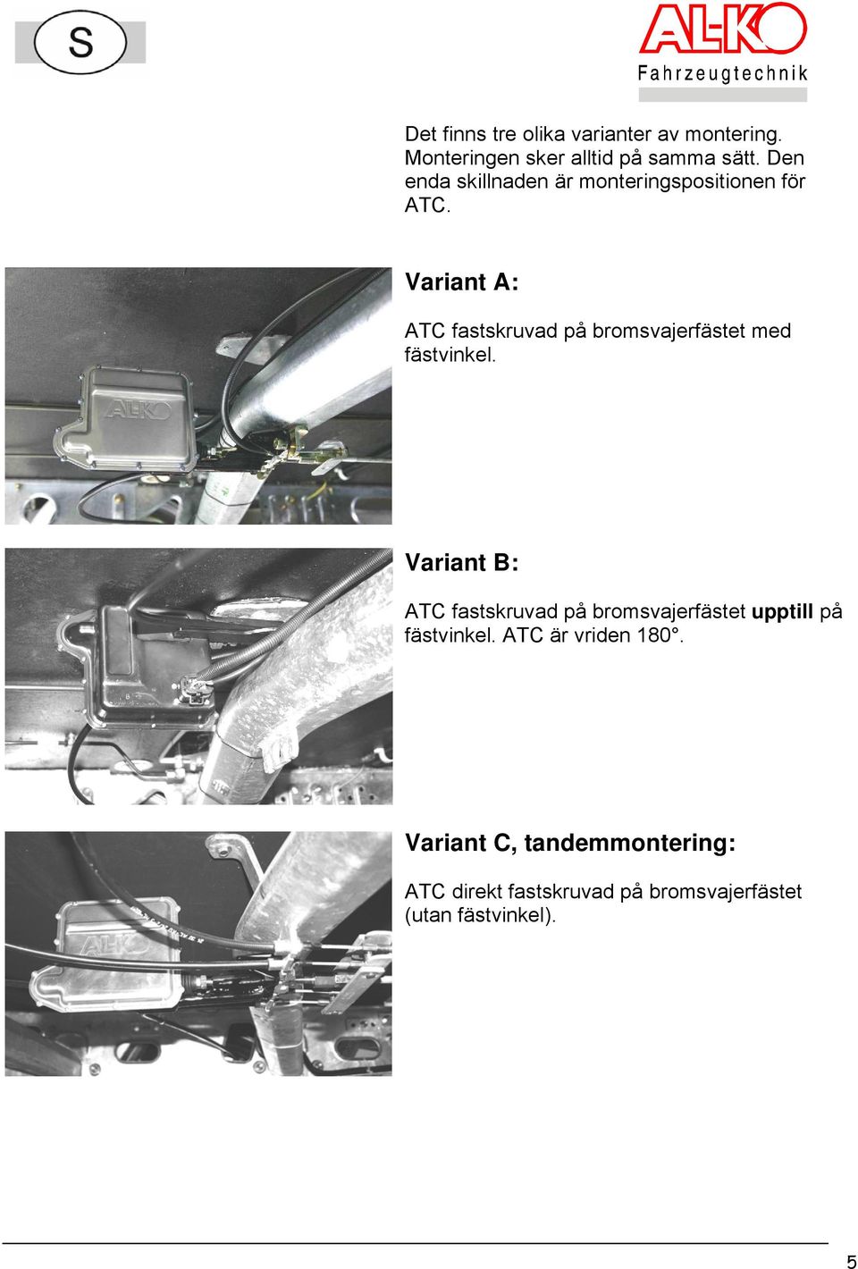 Variant A: ATC fastskruvad på bromsvajerfästet med fästvinkel.