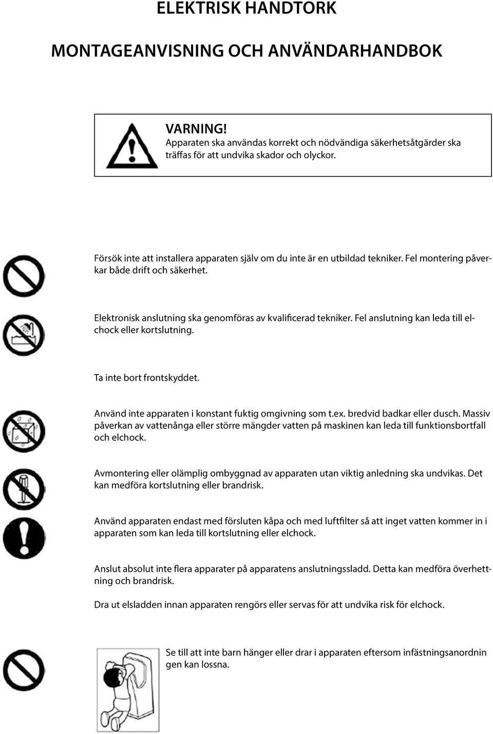 Fel anslutning kan leda till elchock eller kortslutning. Ta inte bort frontskyddet. Använd inte apparaten i konstant fuktig omgivning som t.ex. bredvid badkar eller dusch.