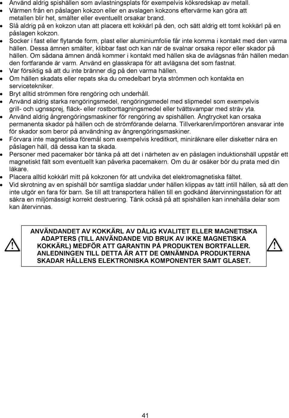 Slå aldrig på en kokzon utan att placera ett kokkärl på den, och sätt aldrig ett tomt kokkärl på en påslagen kokzon.