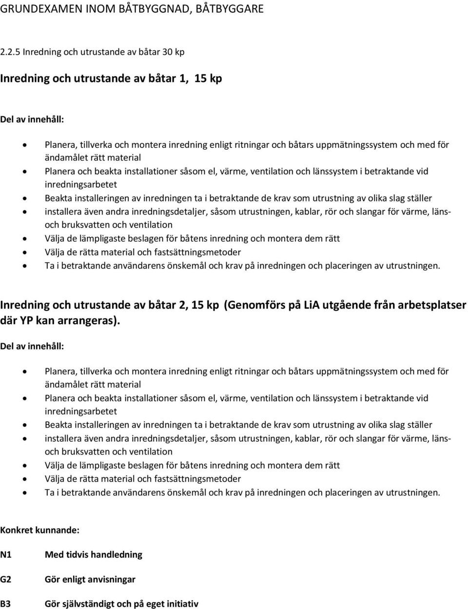 rätt material Planera och beakta installationer såsom el, värme, ventilation och länssystem i betraktande vid inredningsarbetet Beakta installeringen av inredningen ta i betraktande de krav som