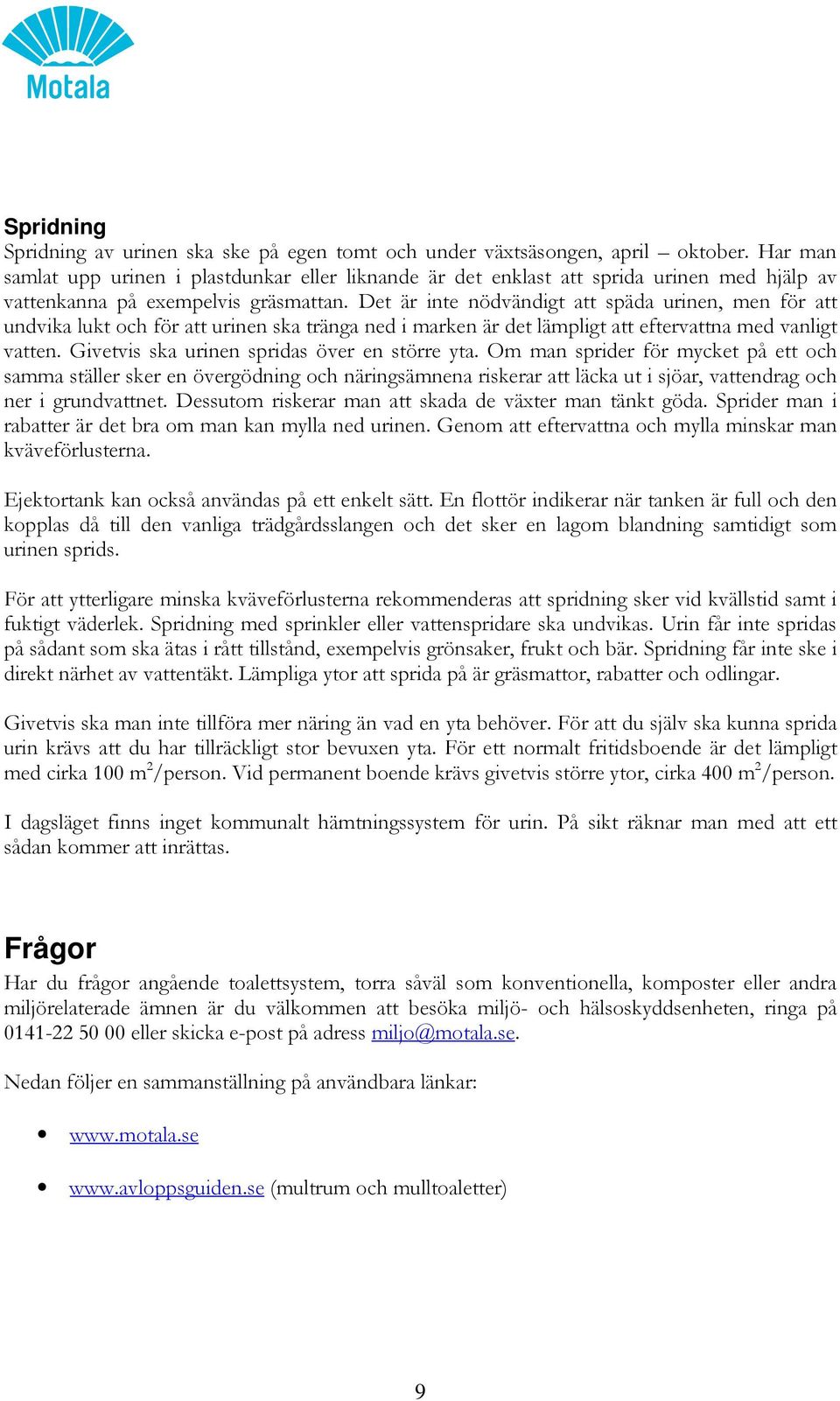 Det är inte nödvändigt att späda urinen, men för att undvika lukt och för att urinen ska tränga ned i marken är det lämpligt att eftervattna med vanligt vatten.