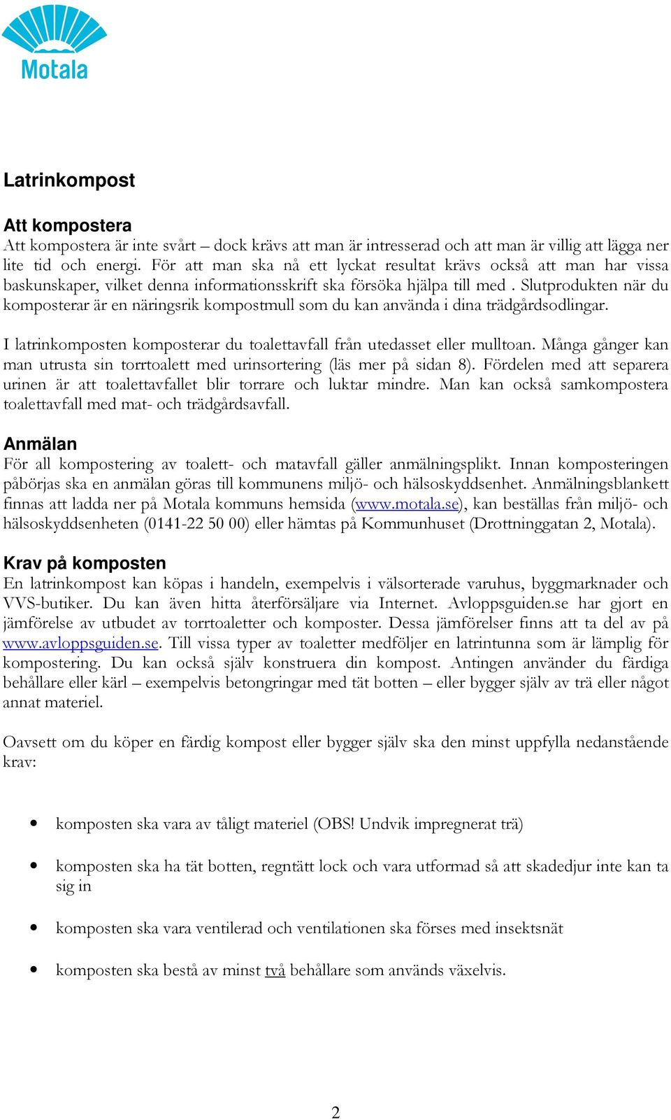 Slutprodukten när du komposterar är en näringsrik kompostmull som du kan använda i dina trädgårdsodlingar. I latrinkomposten komposterar du toalettavfall från utedasset eller mulltoan.